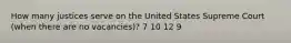 How many justices serve on the United States Supreme Court (when there are no vacancies)? 7 10 12 9