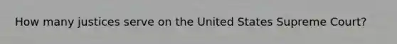 How many justices serve on the United States Supreme Court?