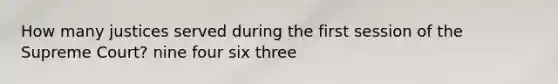 How many justices served during the first session of the Supreme Court? nine four six three