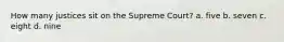 How many justices sit on the Supreme Court? a. five b. seven c. eight d. nine