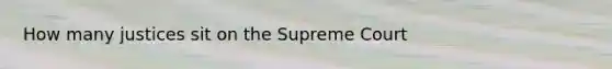 How many justices sit on the Supreme Court