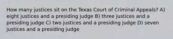 How many justices sit on the Texas Court of Criminal Appeals? A) eight justices and a presiding judge B) three justices and a presiding judge C) two justices and a presiding judge D) seven justices and a presiding judge