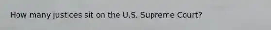 How many justices sit on the U.S. Supreme Court?