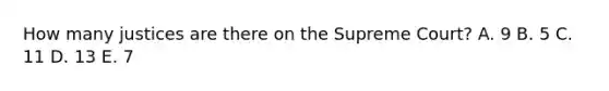 How many justices are there on the Supreme Court? A. 9 B. 5 C. 11 D. 13 E. 7