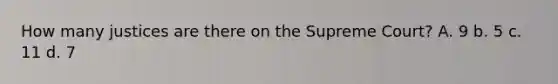 How many justices are there on the Supreme Court? A. 9 b. 5 c. 11 d. 7