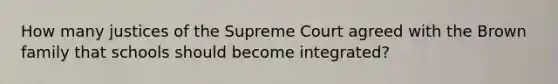 How many justices of the Supreme Court agreed with the Brown family that schools should become integrated?