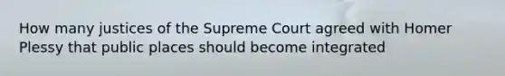 How many justices of the Supreme Court agreed with Homer Plessy that public places should become integrated