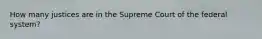 How many justices are in the Supreme Court of the federal system?