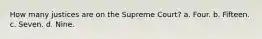 How many justices are on the Supreme Court? a. Four. b. Fifteen. c. Seven. d. Nine.