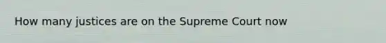 How many justices are on the Supreme Court now