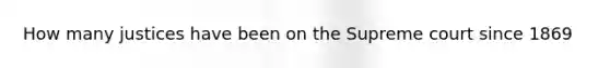 How many justices have been on the Supreme court since 1869