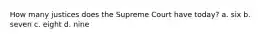 How many justices does the Supreme Court have today? a. six b. seven c. eight d. nine