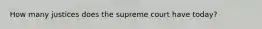 How many justices does the supreme court have today?