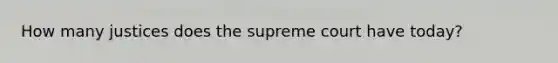 How many justices does the supreme court have today?