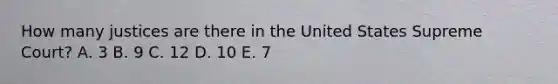 How many justices are there in the United States Supreme Court? A. 3 B. 9 C. 12 D. 10 E. 7