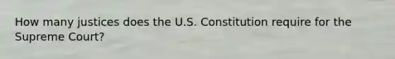 How many justices does the U.S. Constitution require for the Supreme Court?