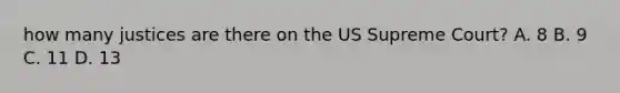 how many justices are there on the US Supreme Court? A. 8 B. 9 C. 11 D. 13