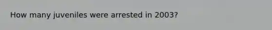 How many juveniles were arrested in 2003?