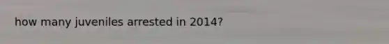 how many juveniles arrested in 2014?