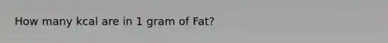 How many kcal are in 1 gram of Fat?