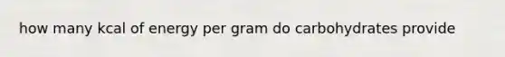 how many kcal of energy per gram do carbohydrates provide