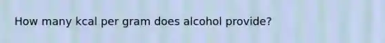 How many kcal per gram does alcohol provide?