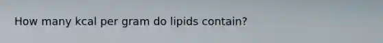 How many kcal per gram do lipids contain?