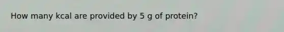 How many kcal are provided by 5 g of protein?