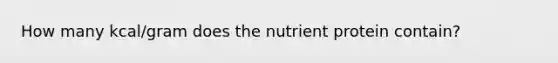 How many kcal/gram does the nutrient protein contain?