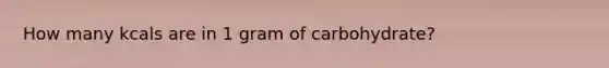 How many kcals are in 1 gram of carbohydrate?