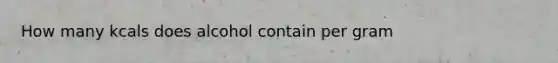 How many kcals does alcohol contain per gram