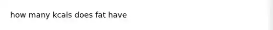 how many kcals does fat have