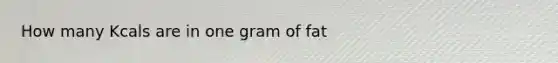 How many Kcals are in one gram of fat