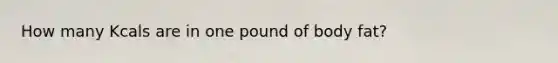 How many Kcals are in one pound of body fat?