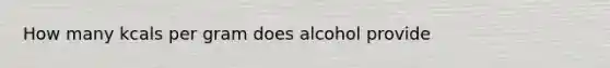 How many kcals per gram does alcohol provide