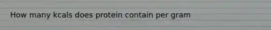 How many kcals does protein contain per gram