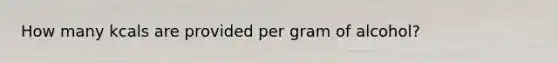 How many kcals are provided per gram of alcohol?