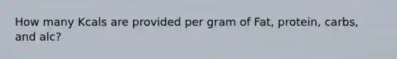 How many Kcals are provided per gram of Fat, protein, carbs, and alc?