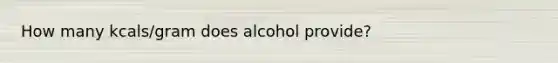 How many kcals/gram does alcohol provide?