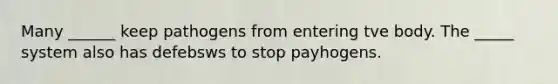Many ______ keep pathogens from entering tve body. The _____ system also has defebsws to stop payhogens.