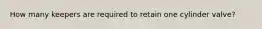 How many keepers are required to retain one cylinder valve?