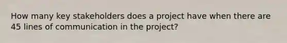 How many key stakeholders does a project have when there are 45 lines of communication in the project?