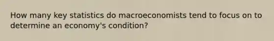 How many key statistics do macroeconomists tend to focus on to determine an economy's condition?