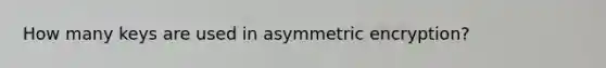 How many keys are used in asymmetric encryption?