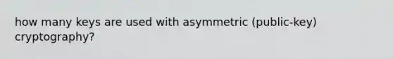 how many keys are used with asymmetric (public-key) cryptography?