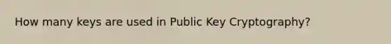 How many keys are used in Public Key Cryptography?