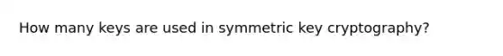 How many keys are used in symmetric key cryptography?