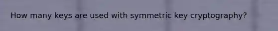 How many keys are used with symmetric key cryptography?