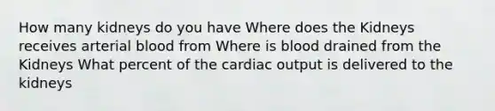 How many kidneys do you have Where does the Kidneys receives arterial blood from Where is blood drained from the Kidneys What percent of the cardiac output is delivered to the kidneys