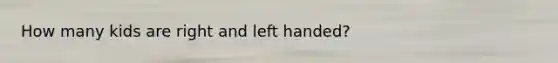 How many kids are right and left handed?